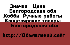 Значки › Цена ­ 10 - Белгородская обл. Хобби. Ручные работы » Канцелярские товары   . Белгородская обл.